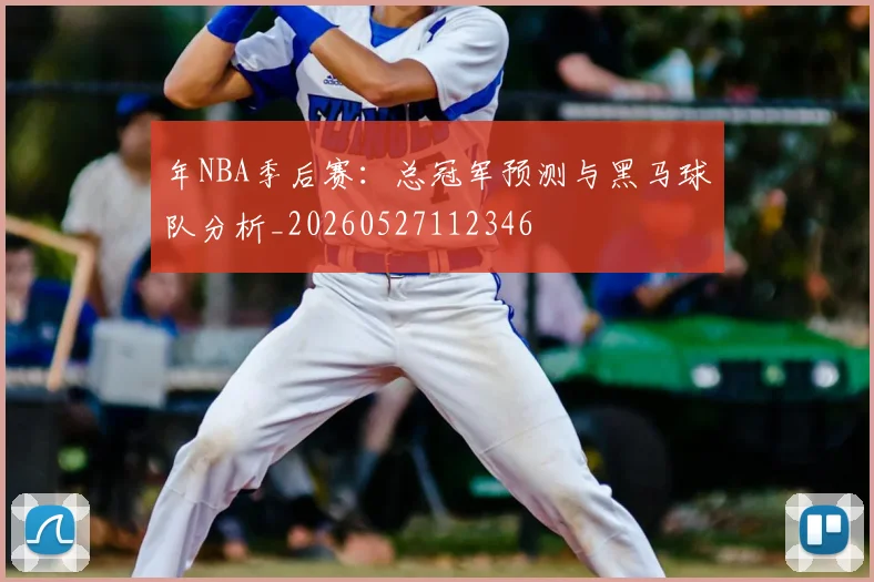 年NBA季后赛:总冠军预测与黑马球队分析_20260527112346
