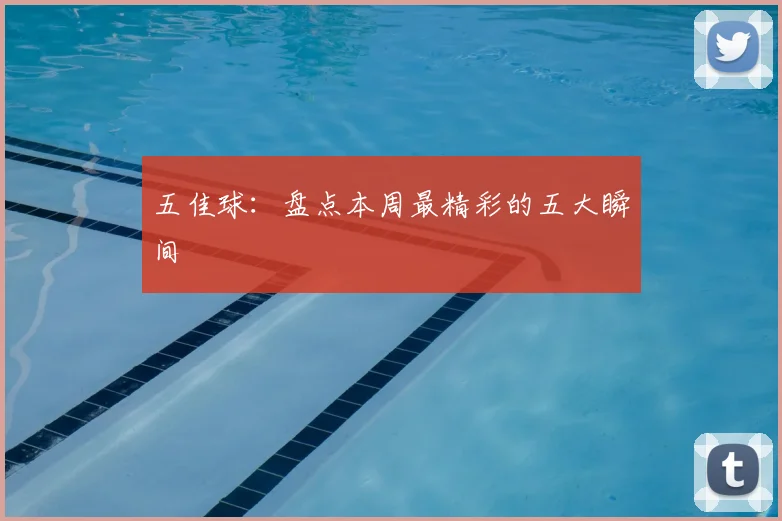 五佳球：盘点本周最精彩的五大瞬间