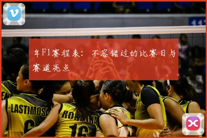 年F1赛程表:不容错过的比赛日与赛道亮点