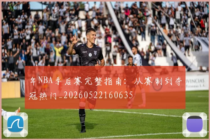 年NBA季后赛完整指南：从赛制到夺冠热门_20260522160635