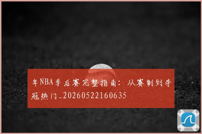 年NBA季后赛完整指南：从赛制到夺冠热门_20260522160635