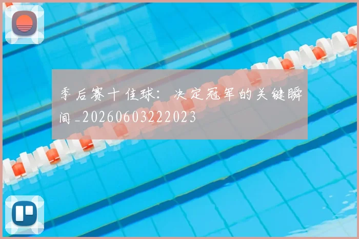 季后赛十佳球:决定冠军的关键瞬间_20260603222023