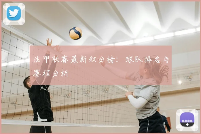 法甲联赛最新积分榜：球队排名与赛程分析
