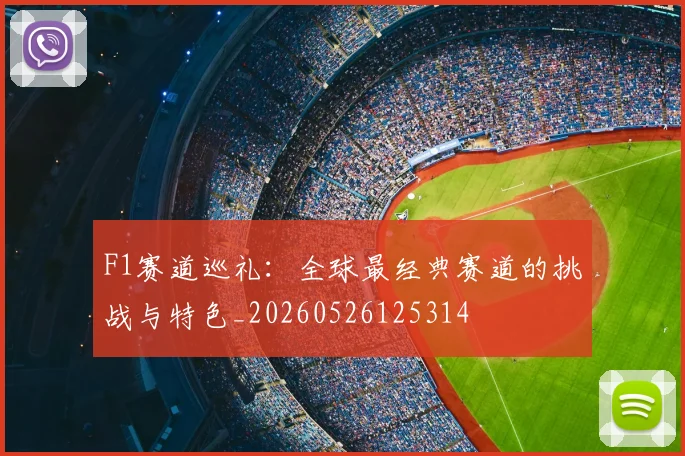 F1赛道巡礼：全球最经典赛道的挑战与特色_20260526125314