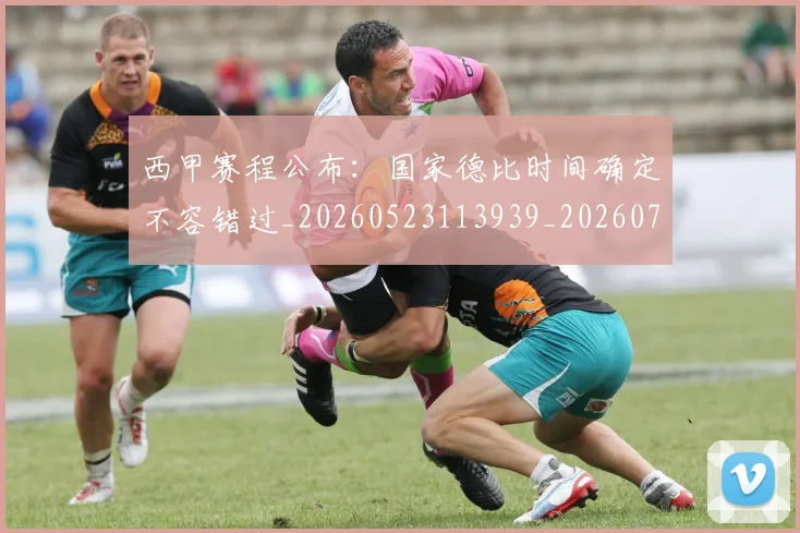 西甲赛程公布：国家德比时间确定不容错过_20260523113939_20260703181924