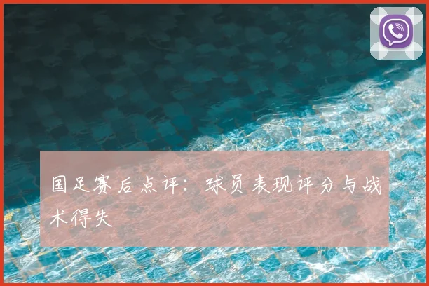 国足赛后点评:球员表现评分与战术得失