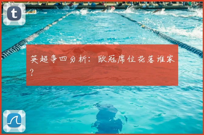 英超争四分析:欧冠席位花落谁家?