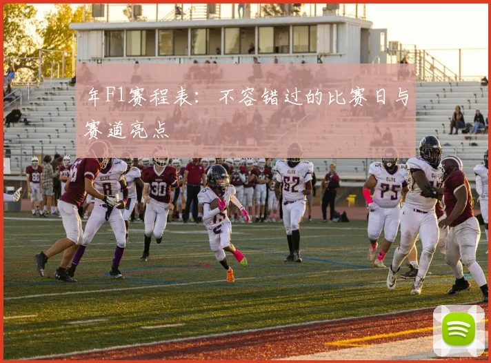 年F1赛程表:不容错过的比赛日与赛道亮点