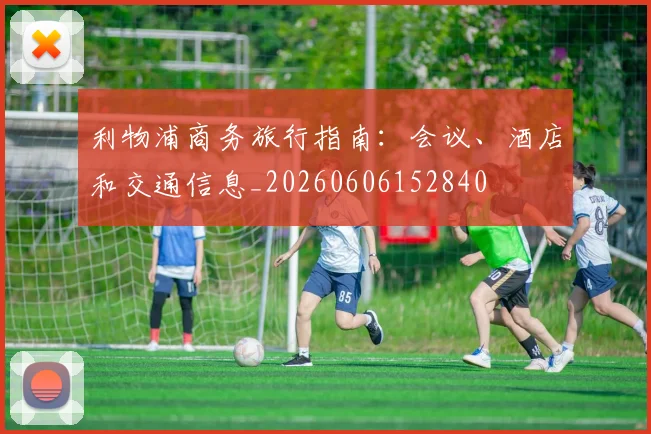 利物浦商务旅行指南:会议、酒店和交通信息_20260606152840