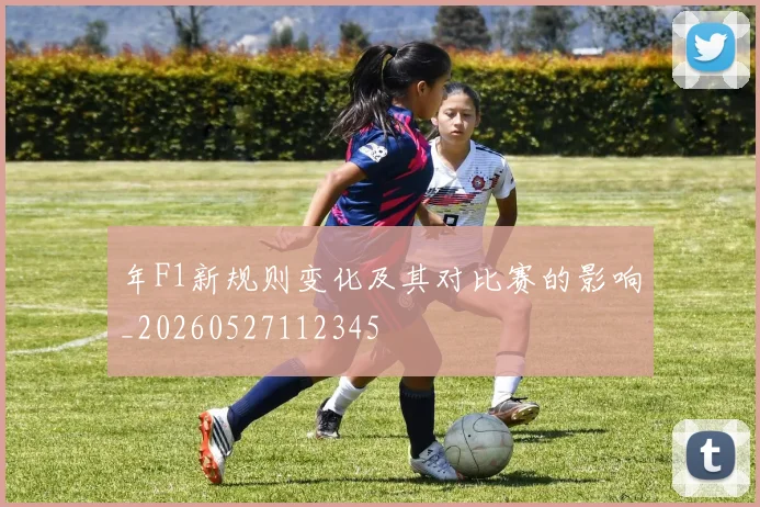 年F1新规则变化及其对比赛的影响_20260527112345